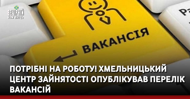 ПОТРІБНІ НА РОБОТУ! Хмельницький центр зайнятості опублікував перелік вакансій