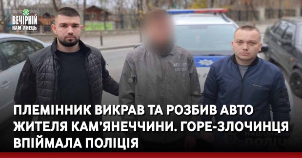 Племінник викрав та розбив авто жителя Кам’янеччини. Горе-злочинця впіймала поліція