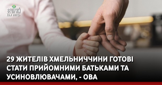 29 жителів Хмельниччини готові  стати прийомними батьками та усиновлювачами, - ОВА