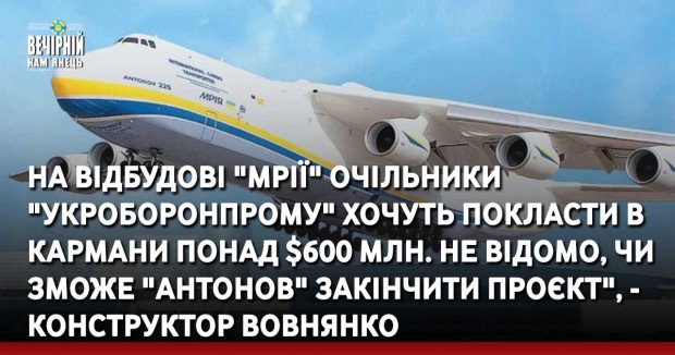 На відбудові "Мрії" очільники "Укроборонпрому" хочуть покласти в кармани понад $600 млн. Не відомо, чи зможе "Антонов" закінчити проєкт", - конструктор Вовнянко