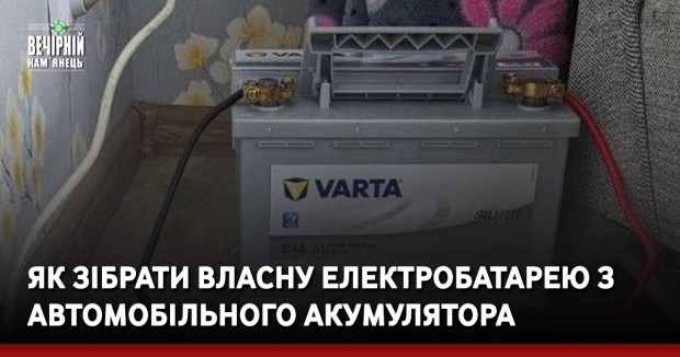 Як зібрати власну електробатарею з автомобільного акумулятора