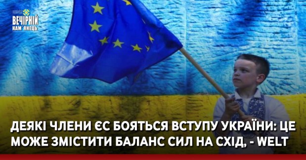 Деякі члени ЄС бояться вступу України: це може змістити баланс сил на схід, - Welt