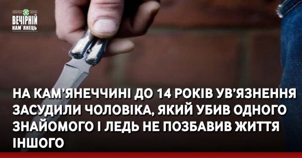 На Кам’янеччині до 14 років ув’язнення засудили чоловіка, який убив одного знайомого і ледь не позбавив життя іншого