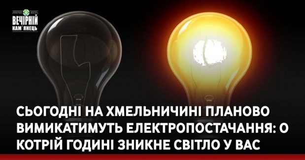 Сьогодні на Хмельничині планово вимикатимуть електропостачання: в якій годині зникне світло у вас