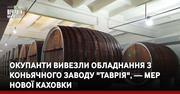 Окупанти вивезли обладнання з коньячного заводу "Таврія", — мер Нової Каховки