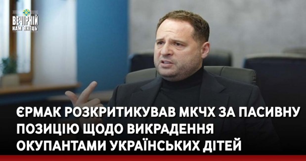 Єрмак розкритикував МКЧХ за пасивну позицію щодо викрадення окупантами українських дітей