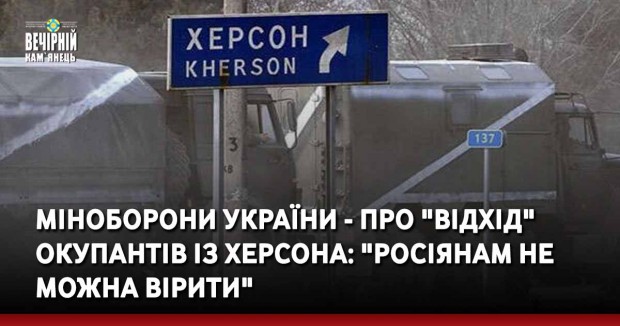 Міноборони України - про "відхід" окупантів із Херсона: "Росіянам не можна вірити"