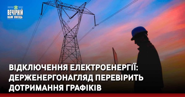 Відключення електроенергії: Держенергонагляд перевірить дотримання графіків