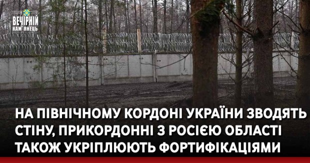 На північному кордоні України зводять стіну, прикордонні з Росією області також укріплюють фортифікаціями