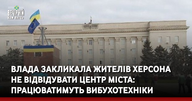 Влада закликала жителів Херсона не відвідувати центр міста: працюватимуть вибухотехніки
