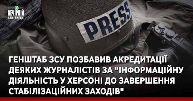 Генштаб ЗСУ позбавив акредитації деяких журналістів за "інформаційну діяльність у Херсоні до завершення стабілізаційних заходів"