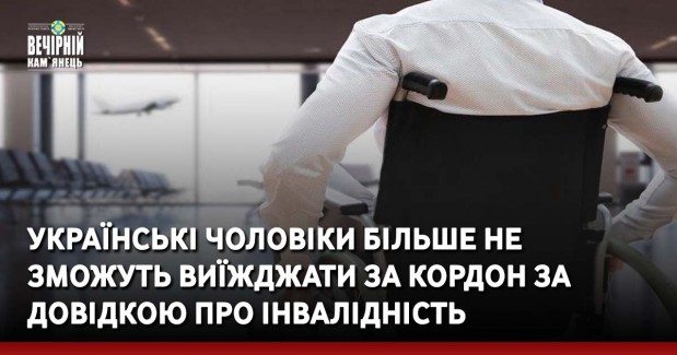 Українські чоловіки більше не зможуть виїжджати за кордон за довідкою про інвалідність