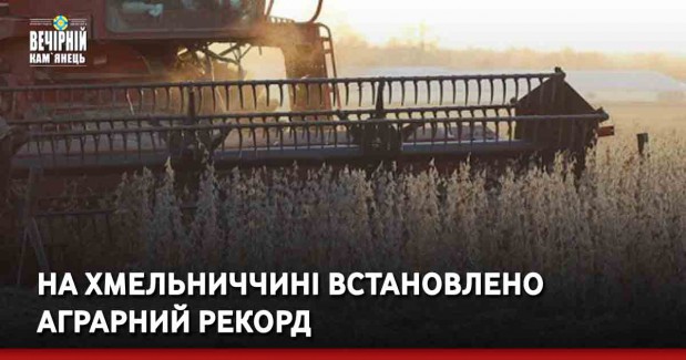 На Хмельниччині встановлено аграрний рекорд 