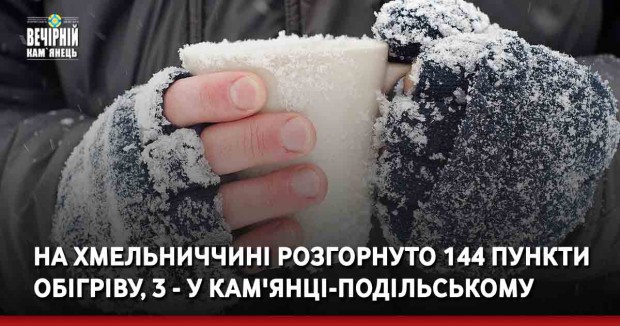 На Хмельниччині розгорнуто 144 пункти обігріву, 3 - у Кам'янці-Подільському