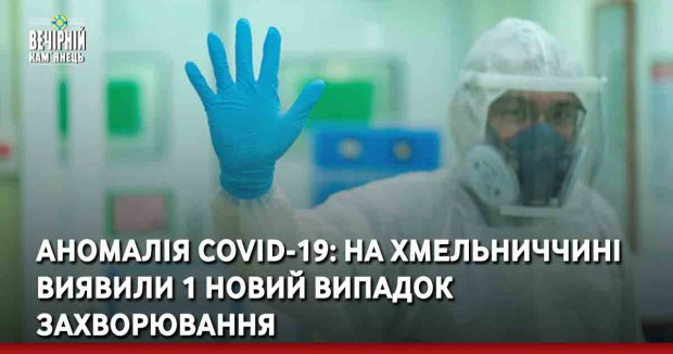 Аномалія COVІD-19: на Хмельниччині виявили 1 новий випадок захорювання
