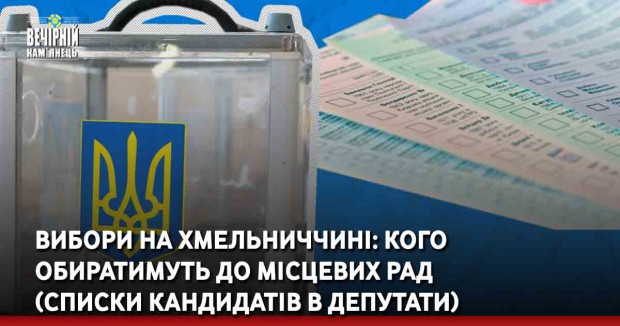 Вибори на Хмельниччині: кого обиратимуть до місцевих рад  (списки кандидатів в депутати)