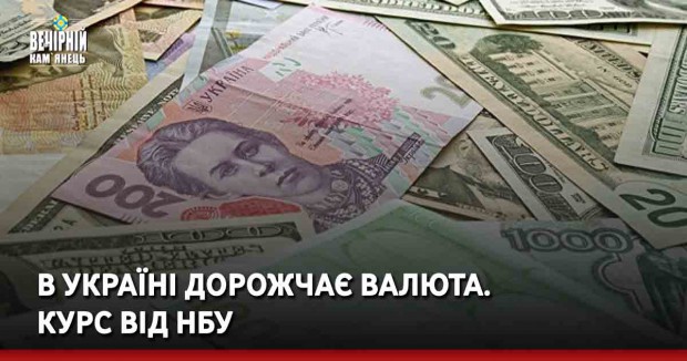 В Україні дорожчає валюта. Курс від НБУ