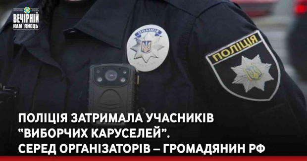 Поліція затримала учасників “виборчих каруселей”. Серед організаторів – громадянин РФ