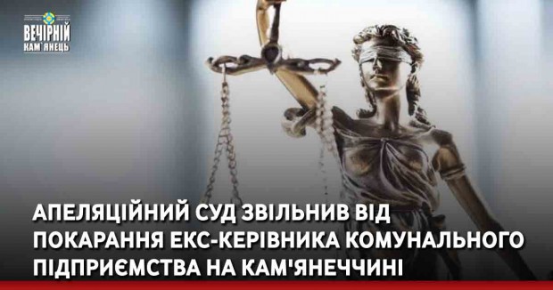 Апеляційний суд звільнив від покарання екс-керівника комунального підприємства на Кам'янеччині