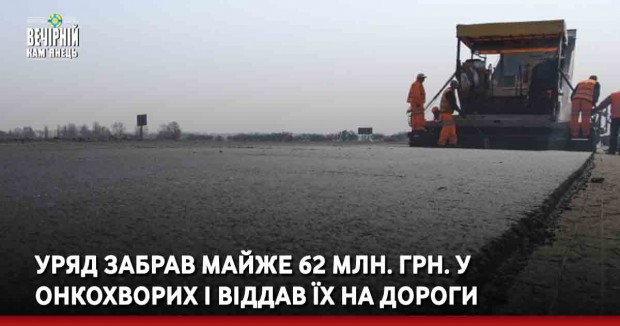 Уряд забрав майже 62 млн грн у онкохворих і віддав їх на дороги