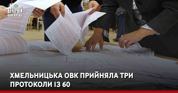 Хмельницька ОВК прийняла три протоколи із 60
