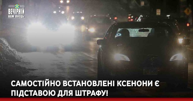 Самостійно встановлені ксенони є підставою для штрафу!