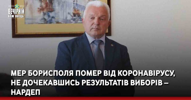 Мер Борисполя помер від коронавірусу, не дочекавшись результатів виборів – нардеп