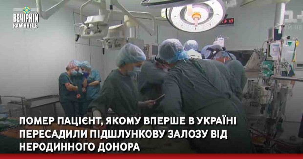 Помер пацієнт, якому вперше в Україні пересадили підшлункову залозу від неродинного донора