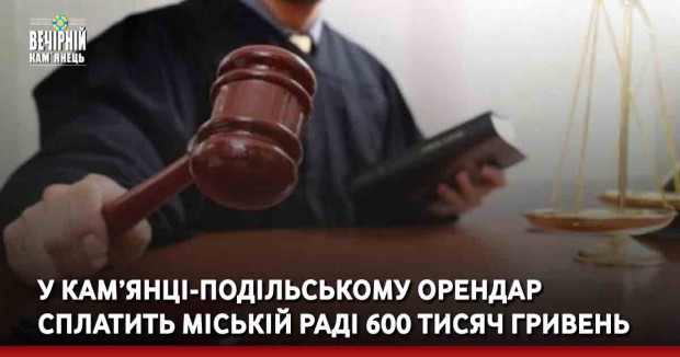 У Кам’янці-Подільського орендар поверне міській раді 600 тисяч &nbsp;гривень