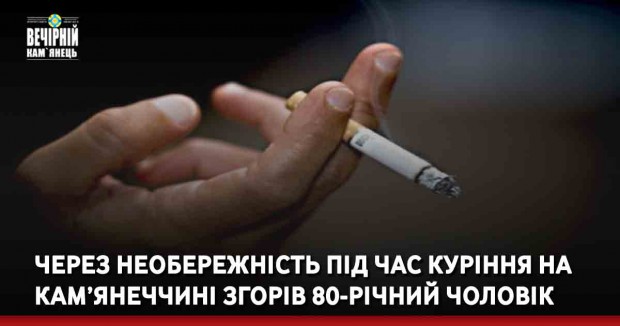 Через необережність під час куріння на Кам’янеччині згорів 80-річний чоловік