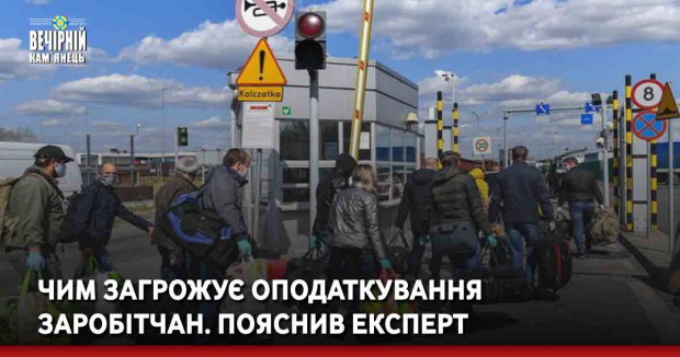 Чим загрожує оподаткування заробітчан. Пояснив експерт