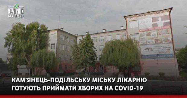 Кам’янець-Подільську міську лікарню готують приймати хворих на COVID-19