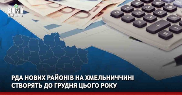 РДА нових районів на Хмельниччині створять до грудня цього року
