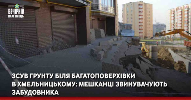Зсув грунту біля багатоповерхівки в Хмельницькому: мешканці звинувачують забудовника 