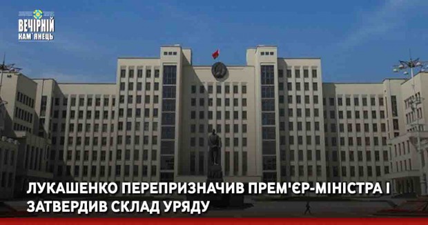 Лукашенко перепризначив прем'єр-міністра і затвердив склад уряду