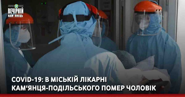 COVID-19: В міській лікарні Кам'янця-Подільського помер чоловік 