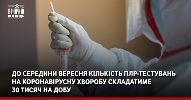 До середини вересня кількість ПЛР-тестувань на коронавірусну хворобу складатиме 30 тисяч на добу