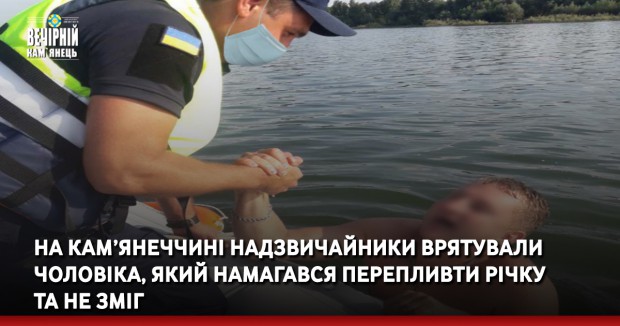 На Кам’янеччині надзвичайники врятували чоловіка, який намагався перепливти річку та не зміг