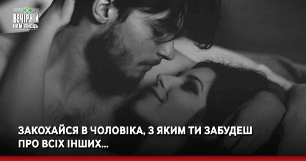 Закохайся в чоловіка, з яким ти забудеш про всіх інших…