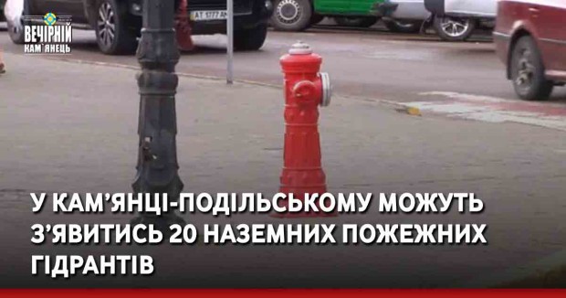 У Кам’янці-Подільському можуть з'явитись 20 наземних пожежних гідрантів