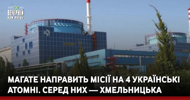 МАГАТЕ направить місії на 4 українські атомні. Серед них — Хмельницька
