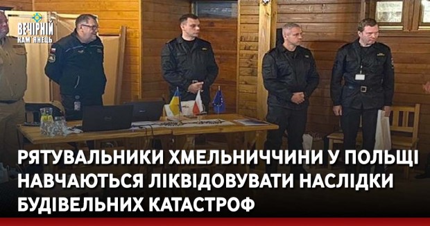 Рятувальники Хмельниччини у Польщі навчаються ліквідовувати наслідки будівельних катастроф