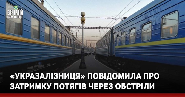 Укрзалізниця затримка потягів через обстріли