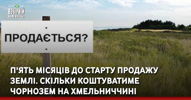 П'ять місяців до старту продажу землі. Скільки коштуватиме чорнозем на Хмельниччині