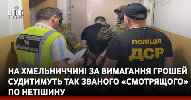 На Хмельниччині за вимагання грошей судитимуть так званого «смотрящого» по Нетішину