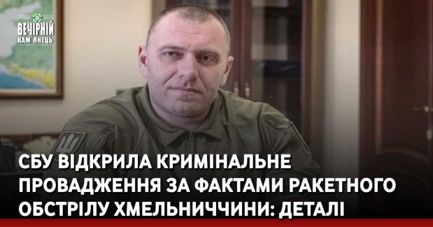 СБУ відкрила кримінальне провадження за фактами ракетного обстрілу Хмельниччини: деталі