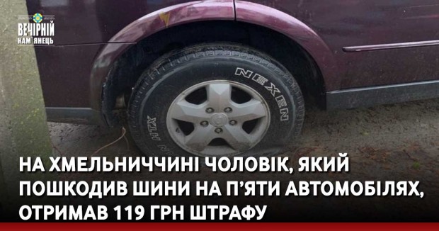 На Хмельниччині чоловік, який пошкодив шини на п’яти автомобілях, отримав 119 грн штрафу