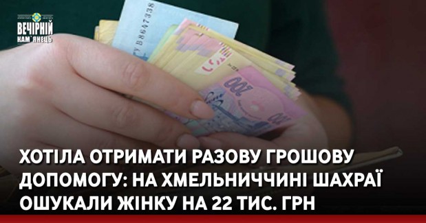 Хотіла отримати разову грошову допомогу: на Хмельниччині шахраї ошукали жінку на 22 тис. грн