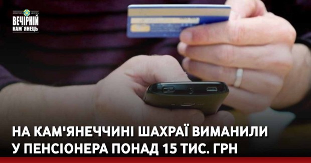 На Кам'янеччині шахраї виманили у пенсіонера понад 15 тис. грн
