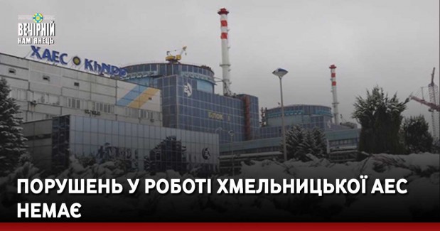 Порушень у роботі Хмельницької АЕС немає